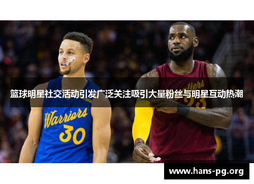 篮球明星社交活动引发广泛关注吸引大量粉丝与明星互动热潮