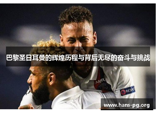 巴黎圣日耳曼的辉煌历程与背后无尽的奋斗与挑战