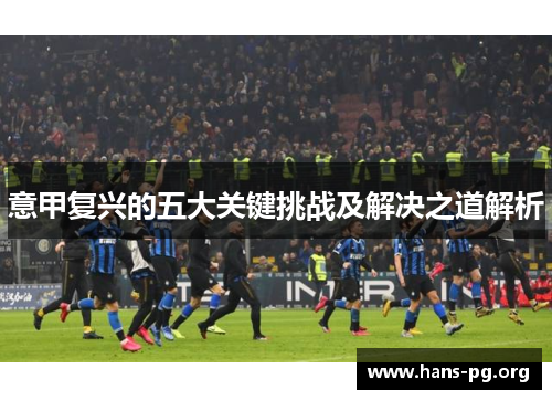 意甲复兴的五大关键挑战及解决之道解析