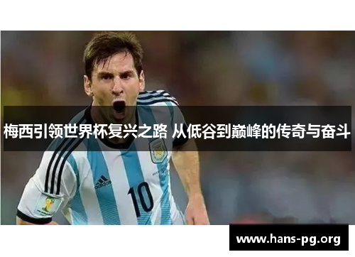 梅西引领世界杯复兴之路 从低谷到巅峰的传奇与奋斗