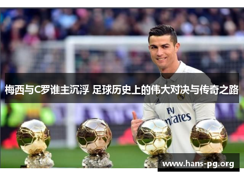 梅西与C罗谁主沉浮 足球历史上的伟大对决与传奇之路