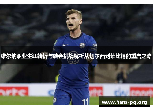 维尔纳职业生涯转折与转会挑战解析从切尔西到莱比锡的重启之路