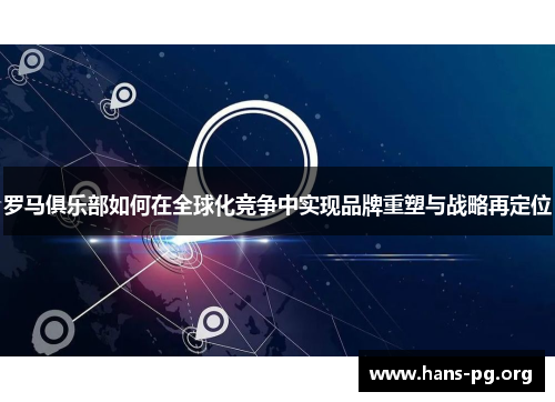 罗马俱乐部如何在全球化竞争中实现品牌重塑与战略再定位