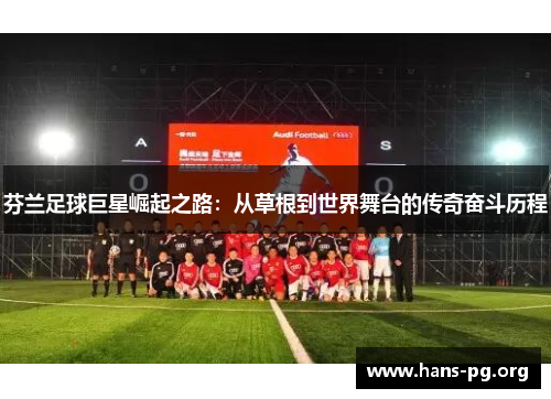 芬兰足球巨星崛起之路：从草根到世界舞台的传奇奋斗历程