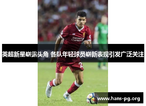英超新星崭露头角 各队年轻球员崭新表现引发广泛关注