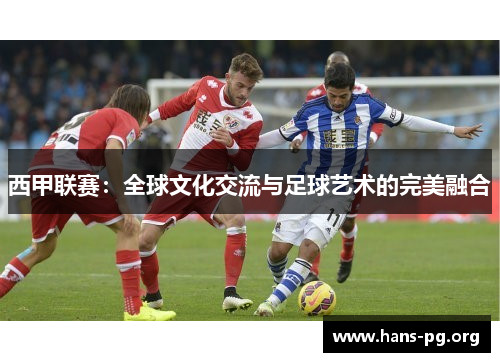 西甲联赛：全球文化交流与足球艺术的完美融合