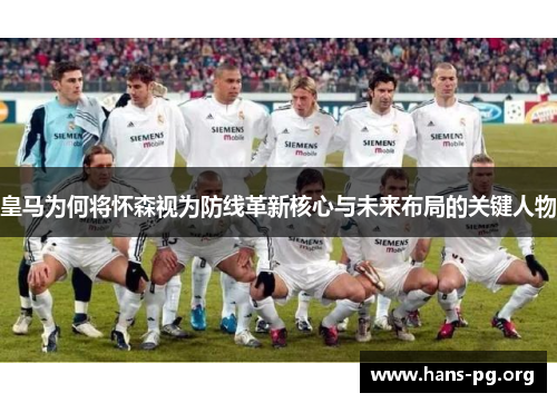 皇马为何将怀森视为防线革新核心与未来布局的关键人物