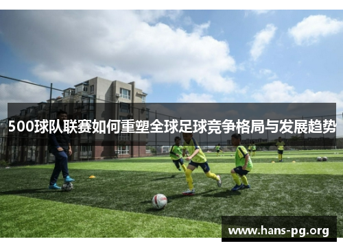 500球队联赛如何重塑全球足球竞争格局与发展趋势