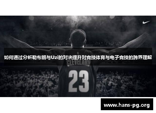 如何通过分析勒布朗与Uzi的对决提升对竞技体育与电子竞技的跨界理解