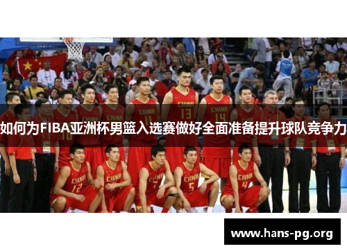 如何为FIBA亚洲杯男篮入选赛做好全面准备提升球队竞争力