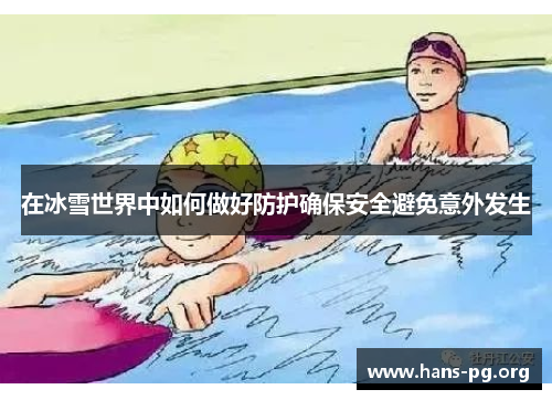 在冰雪世界中如何做好防护确保安全避免意外发生