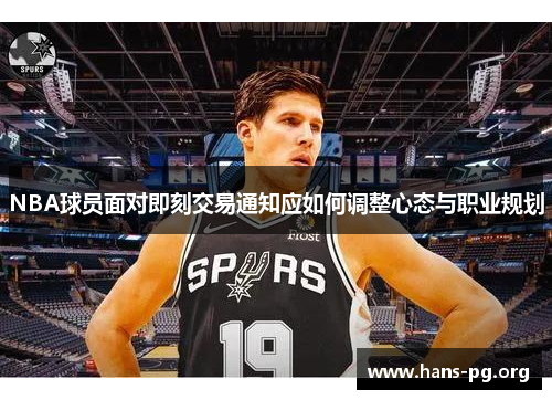 NBA球员面对即刻交易通知应如何调整心态与职业规划