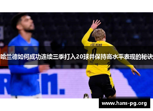 哈兰德如何成功连续三季打入20球并保持高水平表现的秘诀