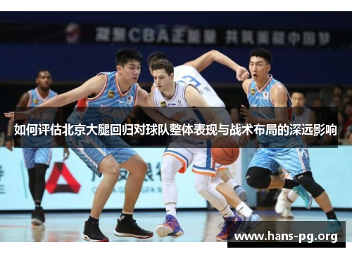 如何评估北京大腿回归对球队整体表现与战术布局的深远影响