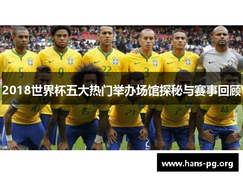2018世界杯五大热门举办场馆探秘与赛事回顾