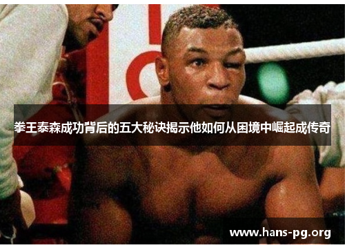 拳王泰森成功背后的五大秘诀揭示他如何从困境中崛起成传奇