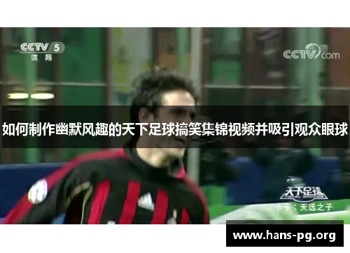 如何制作幽默风趣的天下足球搞笑集锦视频并吸引观众眼球