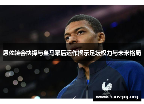 恩佐转会抉择与皇马幕后运作揭示足坛权力与未来格局