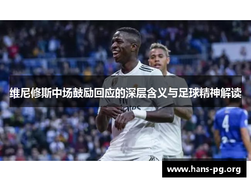 维尼修斯中场鼓励回应的深层含义与足球精神解读