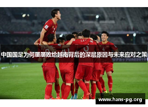 中国国足为何屡屡败给越南背后的深层原因与未来应对之策