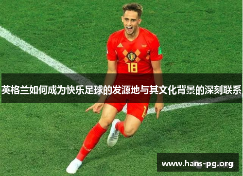 英格兰如何成为快乐足球的发源地与其文化背景的深刻联系