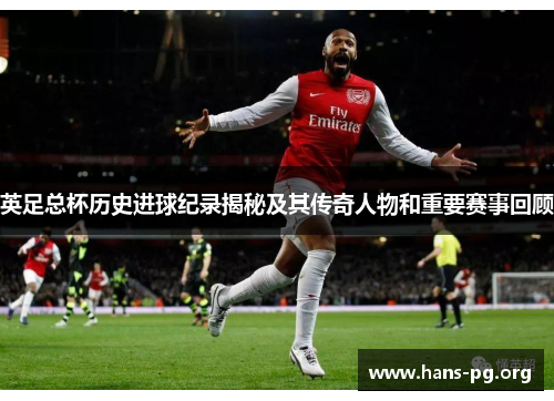 英足总杯历史进球纪录揭秘及其传奇人物和重要赛事回顾