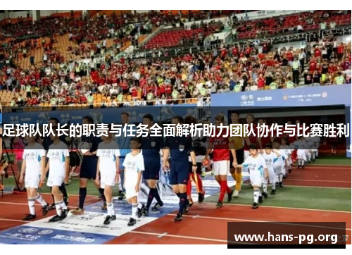 足球队队长的职责与任务全面解析助力团队协作与比赛胜利 足球队队长的职责与任务全面解析助力团队协作与比赛胜利