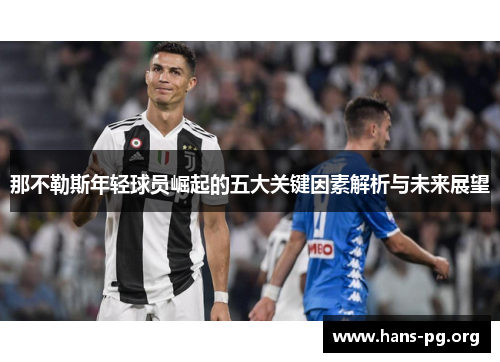 那不勒斯年轻球员崛起的五大关键因素解析与未来展望