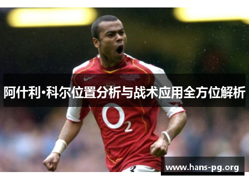 阿什利·科尔位置分析与战术应用全方位解析 阿什利·科尔位置分析与战术应用全方位解析