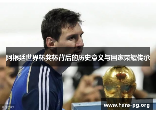 阿根廷世界杯奖杯背后的历史意义与国家荣耀传承 阿根廷世界杯奖杯背后的历史意义与国家荣耀传承