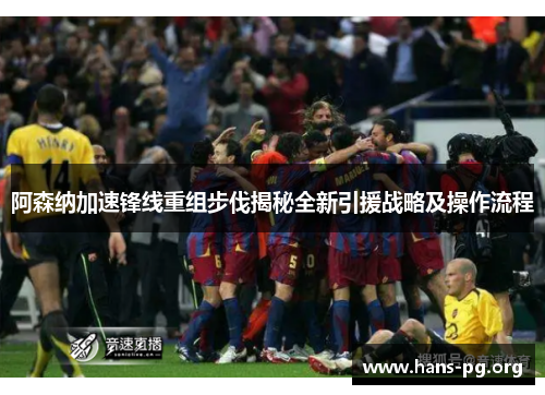 阿森纳加速锋线重组步伐揭秘全新引援战略及操作流程