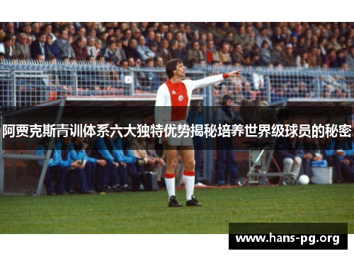 阿贾克斯青训体系六大独特优势揭秘培养世界级球员的秘密