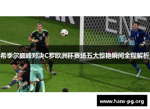 希季尔巅峰对决C罗欧洲杯赛场五大惊艳瞬间全程解析 希季尔巅峰对决C罗欧洲杯赛场五大惊艳瞬间全程解析