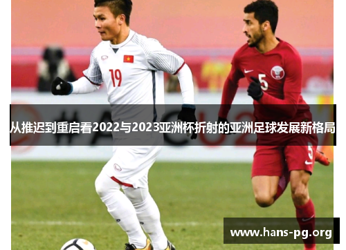 从推迟到重启看2022与2023亚洲杯折射的亚洲足球发展新格局
