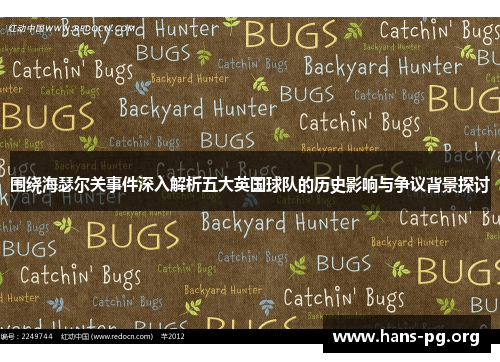 围绕海瑟尔关事件深入解析五大英国球队的历史影响与争议背景探讨