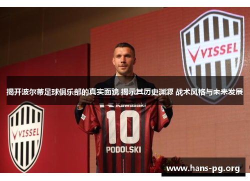 揭开波尔蒂足球俱乐部的真实面貌 揭示其历史渊源 战术风格与未来发展 揭开波尔蒂足球俱乐部的真实面貌 揭示其历史渊源 战术风格与未来发展
