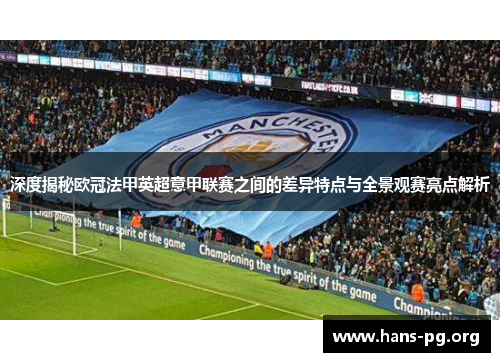 深度揭秘欧冠法甲英超意甲联赛之间的差异特点与全景观赛亮点解析 深度揭秘欧冠法甲英超意甲联赛之间的差异特点与全景观赛亮点解析