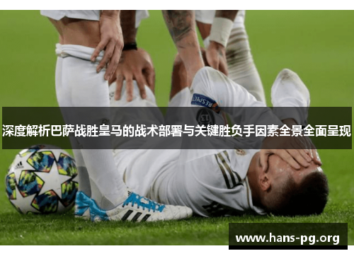 深度解析巴萨战胜皇马的战术部署与关键胜负手因素全景全面呈现