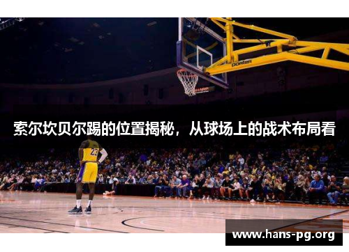 索尔坎贝尔踢的位置揭秘，从球场上的战术布局看