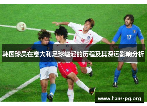 韩国球员在意大利足球崛起的历程及其深远影响分析