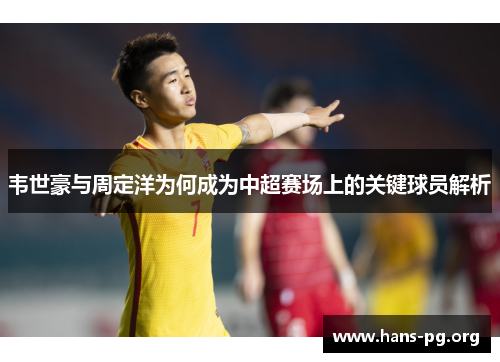 韦世豪与周定洋为何成为中超赛场上的关键球员解析