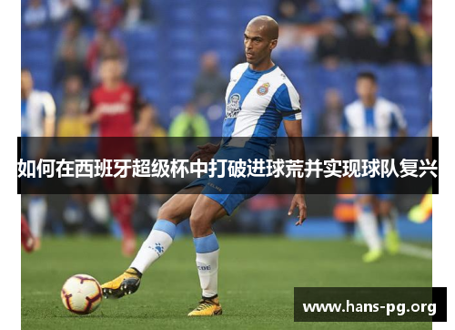 如何在西班牙超级杯中打破进球荒并实现球队复兴