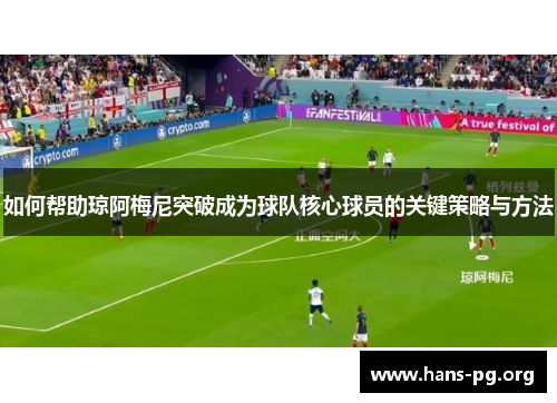 如何帮助琼阿梅尼突破成为球队核心球员的关键策略与方法