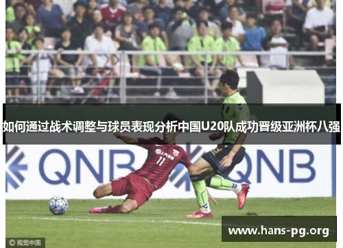如何通过战术调整与球员表现分析中国U20队成功晋级亚洲杯八强