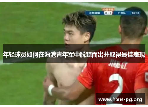 年轻球员如何在海港青年军中脱颖而出并取得最佳表现