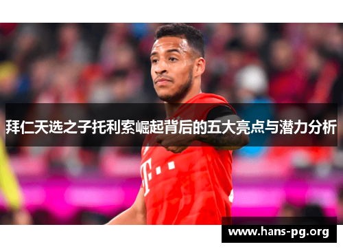拜仁天选之子托利索崛起背后的五大亮点与潜力分析 拜仁天选之子托利索崛起背后的五大亮点与潜力分析