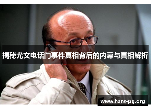 揭秘尤文电话门事件真相背后的内幕与真相解析 揭秘尤文电话门事件真相背后的内幕与真相解析