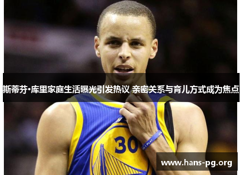 斯蒂芬·库里家庭生活曝光引发热议 亲密关系与育儿方式成为焦点