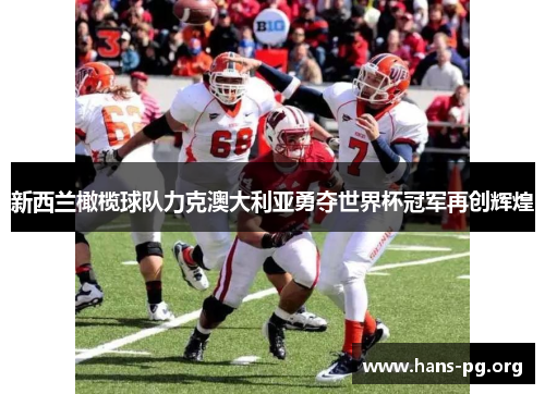 新西兰橄榄球队力克澳大利亚勇夺世界杯冠军再创辉煌 新西兰橄榄球队力克澳大利亚勇夺世界杯冠军再创辉煌