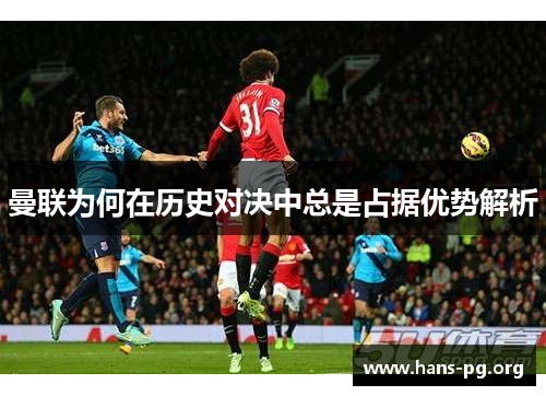 曼联为何在历史对决中总是占据优势解析 曼联为何在历史对决中总是占据优势解析
